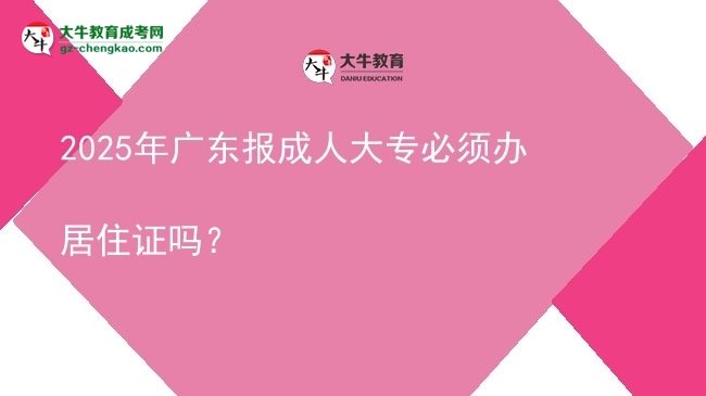 2025年廣東報成人大專必須辦居住證嗎？圖片