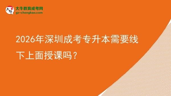 2026年深圳成考專升本需要線下上面授課嗎？圖片