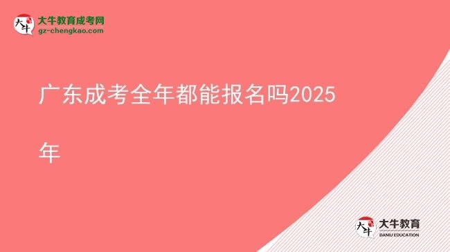 廣東成考全年都能報名嗎2025年圖片