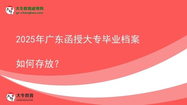 2025年廣東函授大專畢業(yè)檔案如何存放？圖片