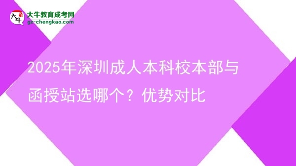 2025年深圳成人本科校本部與函授站選哪個？優(yōu)勢對比圖片