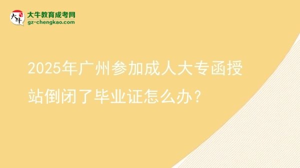 2025年廣州參加成人大專函授站倒閉了畢業(yè)證怎么辦？圖片