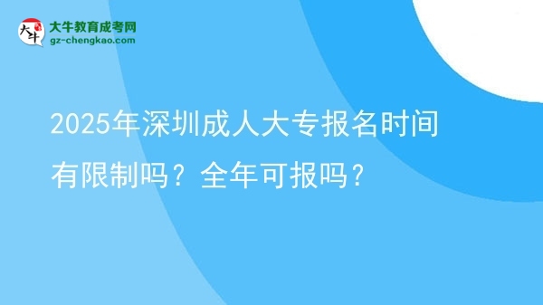 2025年深圳成人大專(zhuān)報(bào)名時(shí)間有限制嗎？全年可報(bào)嗎？圖片