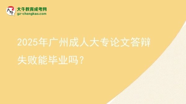 2025年廣州成人大專論文答辯失敗能畢業(yè)嗎？圖片