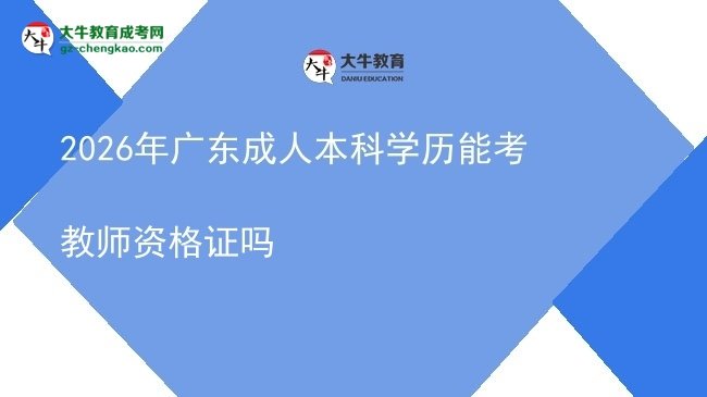 2026年廣東成人本科學(xué)歷能考教師資格證嗎圖片