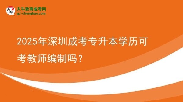 2025年深圳成考專(zhuān)升本學(xué)歷可考教師編制嗎？圖片