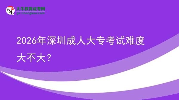 2026年深圳成人大專考試難度大不大？圖片