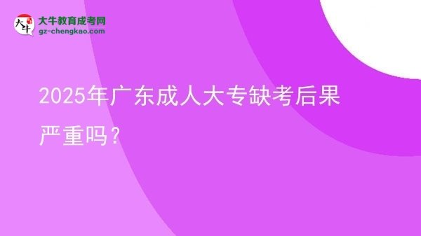 2025年廣東成人大專缺考后果嚴(yán)重嗎？圖片
