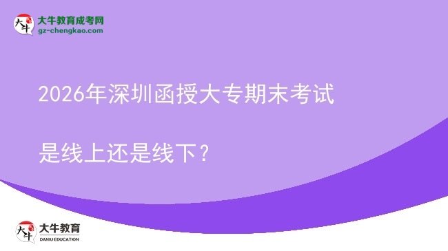 2026年深圳函授大專期末考試是線上還是線下？圖片