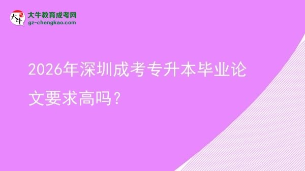 2026年深圳成考專升本畢業(yè)論文要求高嗎？圖片