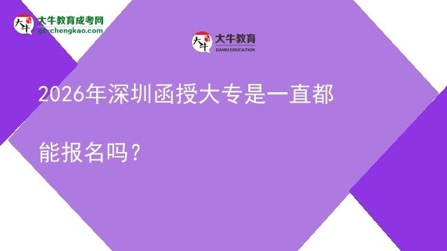 2026年深圳函授大專(zhuān)是一直都能報(bào)名嗎？圖片