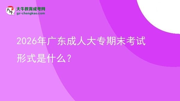2026年廣東成人大專期末考試形式是什么？圖片