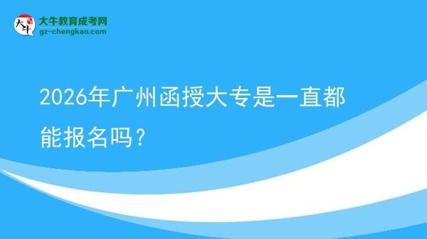 2026年廣州函授大專是一直都能報(bào)名嗎？圖片