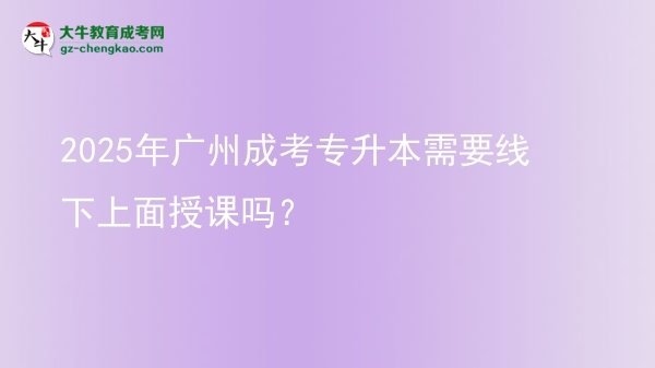 2025年廣州成考專升本需要線下上面授課嗎？圖片