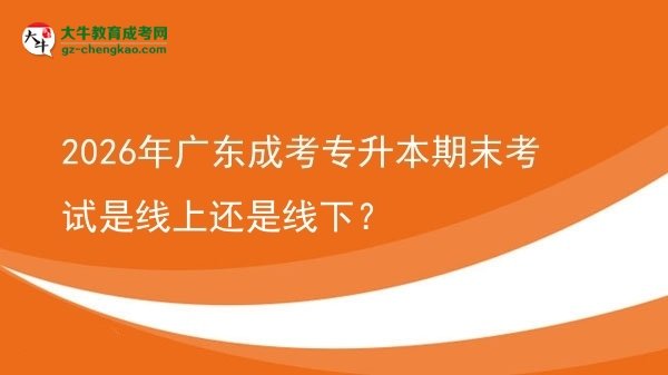 2026年廣東成考專(zhuān)升本期末考試是線上還是線下？圖片