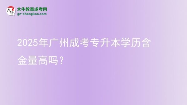 2025年廣州成考專升本學(xué)歷含金量高嗎？圖片