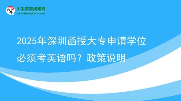 2025年深圳函授大專申請學(xué)位必須考英語嗎？政策說明圖片