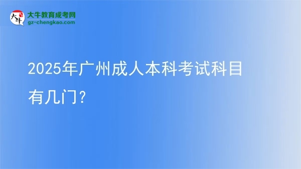 2025年廣州成人本科考試科目有幾門？圖片