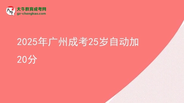 2025年廣州成考25歲自動加20分圖片