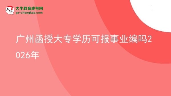 廣州函授大專學歷可報事業(yè)編嗎2026年圖片
