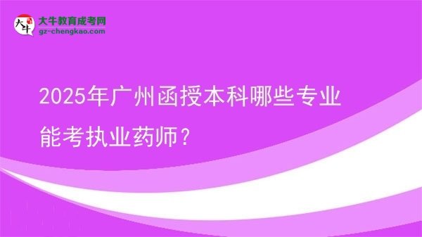 2025年廣州函授本科哪些專(zhuān)業(yè)能考執(zhí)業(yè)藥師？圖片