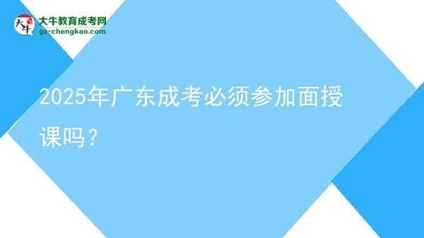 2025年廣東成考必須參加面授課嗎？圖片