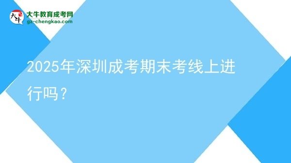 2025年深圳成考期末考線上進(jìn)行嗎?圖片