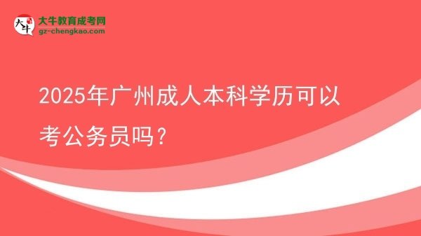 2025年廣州成人本科學(xué)歷可以考公務(wù)員嗎？圖片