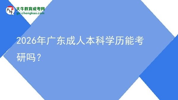 2026年廣東成人本科學(xué)歷能考研嗎？圖片