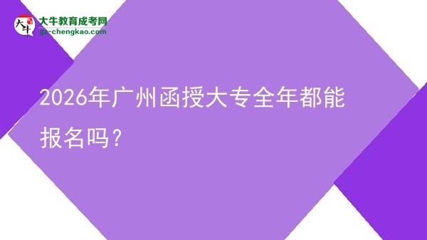 2026年廣州函授大專全年都能報(bào)名嗎？圖片