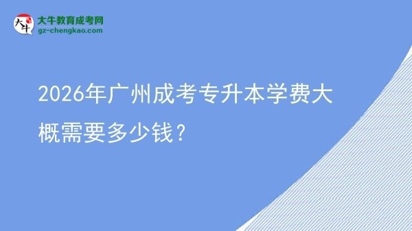 2026年廣州成考專升本學(xué)費(fèi)大概需要多少錢?圖片