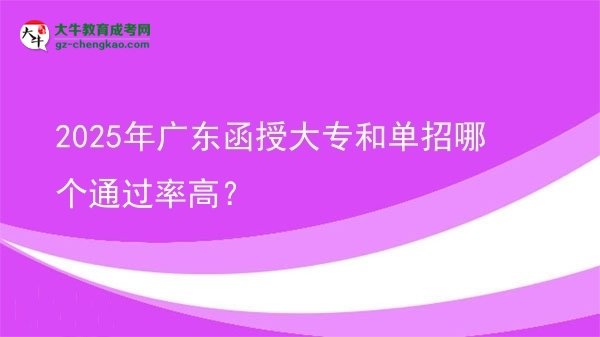 2025年廣東函授大專和單招哪個通過率高？圖片