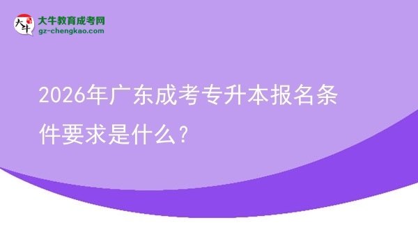 2026年廣東成考專升本報(bào)名條件要求是什么?圖片