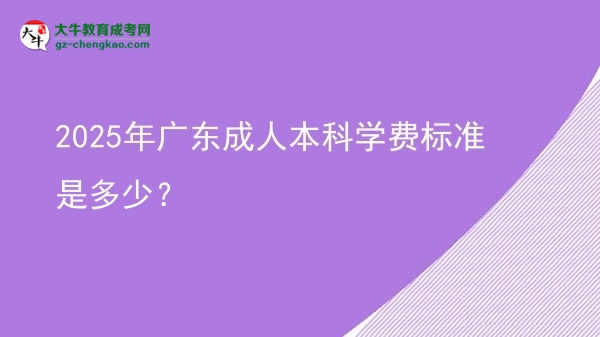 2025年廣東成人本科學(xué)費標(biāo)準(zhǔn)是多少?圖片