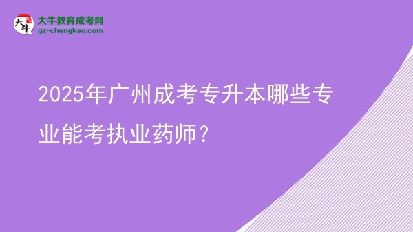 2025年廣州成考專升本哪些專業(yè)能考執(zhí)業(yè)藥師？圖片