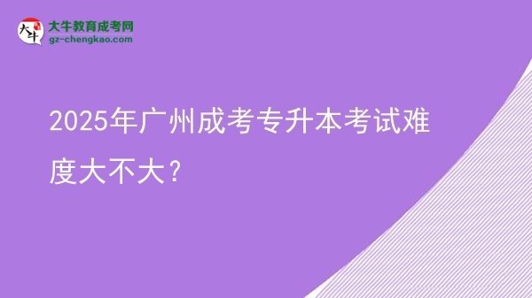 2025年廣州成考專升本考試難度大不大？圖片