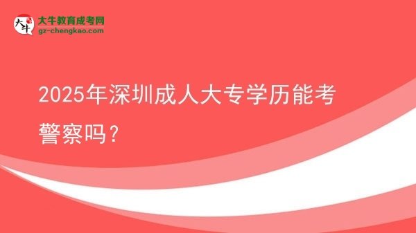 2025年深圳成人大專學(xué)歷能考警察嗎？圖片