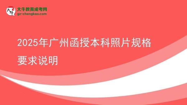 2025年廣州函授本科照片規(guī)格要求說(shuō)明圖片