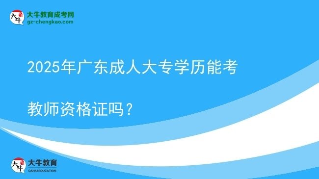 2025年廣東成人大專學(xué)歷能考教師資格證嗎？圖片