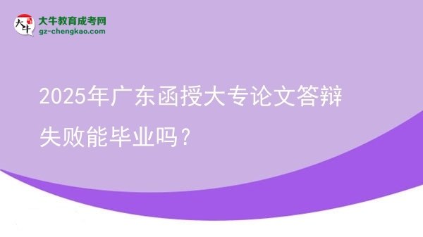 2025年廣東函授大專論文答辯失敗能畢業(yè)嗎?圖片