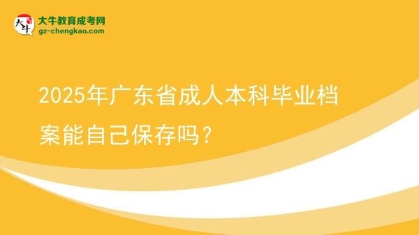 2025年廣東省成人本科畢業(yè)檔案能自己保存嗎？圖片