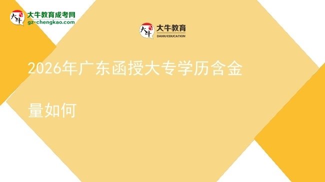 2026年廣東函授大專學歷含金量如何圖片