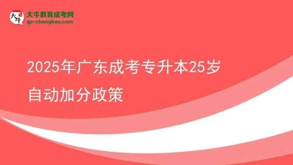 2025年廣東成考專(zhuān)升本25歲自動(dòng)加分政策圖片