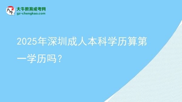 2025年深圳成人本科學(xué)歷算第一學(xué)歷嗎？圖片