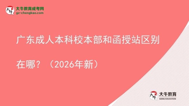 廣東成人本科校本部和函授站區(qū)別在哪?(2026年新)圖片