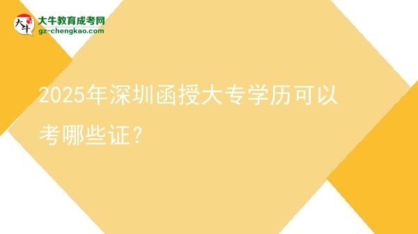 2025年深圳函授大專學歷可以考哪些證?圖片