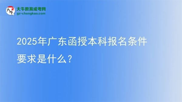 2025年廣東函授本科報(bào)名條件要求是什么？圖片