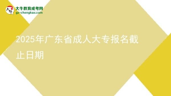 2025年廣東省成人大專報名截止日期圖片