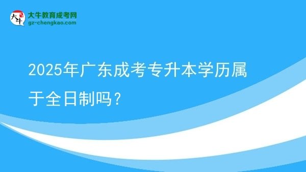 2025年廣東成考專升本學(xué)歷屬于全日制嗎？圖片