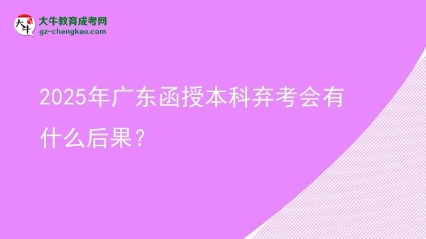 2025年廣東函授本科棄考會有什么后果？圖片